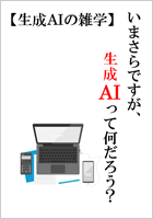 【生成AIの雑学】いまさらですが、生成AIって何だろう？